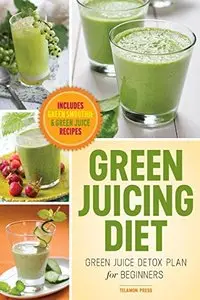 Green Juicing Diet: Green Juice Detox Plan for Beginners-Includes Green Smoothies and Green Juice Recipes [Repost]
