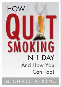 «How I Quit Smoking in 1 Day… And How You Can Too» by Michael Atkins
