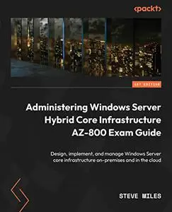 Administering Windows Server Hybrid Core Infrastructure AZ-800 Exam Guide: Design, implement, and manage Windows Server