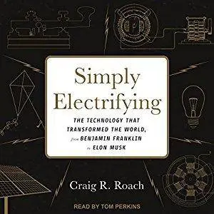 Simply Electrifying: The Technology That Transformed the World, from Benjamin Franklin to Elon Musk [Audiobook]