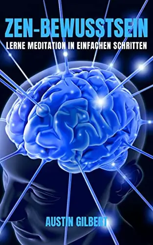 ZEN-BEWUSSTSEIN: LERNE MEDITATION IN EINFACHEN SCHRITTEN