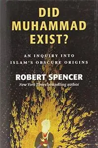 Did Muhammad Exist?: An Inquiry into Islam's Obscure Origins