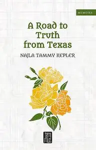 «A Road to Truth from Texas» by Najla Tammy Kepler