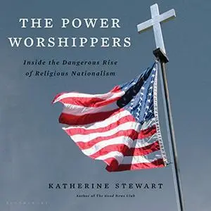 The Power Worshippers: Inside the Dangerous Rise of Religious Nationalism [Audiobook]