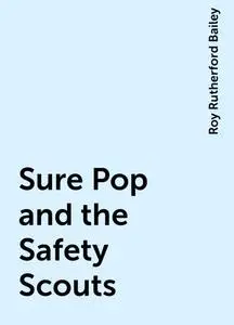 «Sure Pop and the Safety Scouts» by Roy Rutherford Bailey