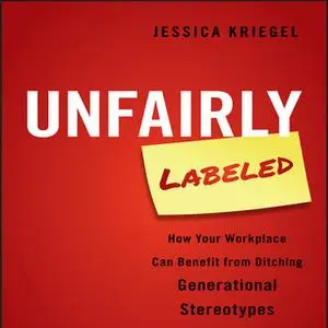 «Unfairly Labeled: How Your Workplace Can Benefit From Ditching Generational Stereotypes» by Jessica Kriegel