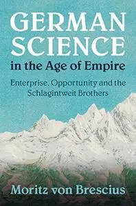 German Science in the Age of Empire: Enterprise, Opportunity and the Schlagintweit Brothers (Science in History)