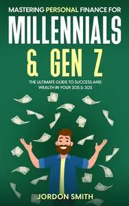 Mastering Personal Finance for Millennials & Gen Z: The Ultimate Guide to Success and Wealth in Your 20s & 30s