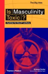 Is Masculinity Toxic?: A Primer for the 21st Centur (The Big Idea)