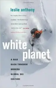 White Planet: A Mad Dash through Modern Global Ski Culture by Leslie Anthony (Repost)