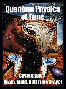 Quantum Physics of Time:: Cosmology, Brain, Mind, and Time Travel