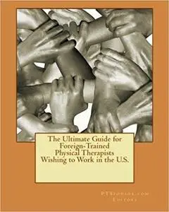 The Ultimate Guide for Foreign-Trained Physical Therapists Wishing to Work in the U.S.