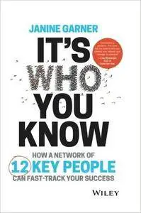 It's Who You Know: How a Network of 12 Key People Can Fast-track Your Success