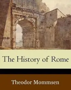 «The History of Rome (Volumes 1-5)» by Theodor Mommsen
