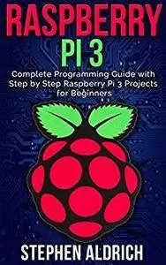 Raspberry Pi 3: Complete Programming Guide with Step by Step Raspberry Pi 3 Projects for Beginners