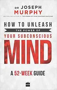 How To Unleash The Power Of Your Subconscious Mind: A 52-week Guide