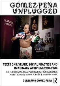 Gómez-Peña Unplugged: Texts on Live Art, Social Practice and Imaginary Activism