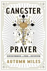 Gangster Prayer: Relentlessly Pursuing God with Passion and Great Expectation