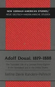 Adolf Douai, 1819-1888: The Turbulent Life of a German Forty-Eighter in the Homeland and in the United States