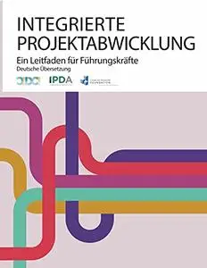 INTEGRIERTE PROJEKT ABWICKLUNG: Ein Leitfaden für Führungskräfte