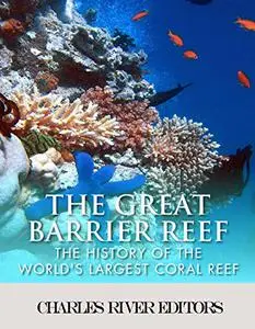 The Great Barrier Reef: The History of the World's Largest Coral Reef