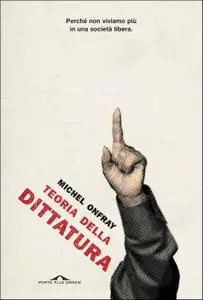 Michel Onfray - Teoria della dittatura. Preceduto da «Orwell e l'impero di Maastricht»