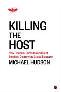 Killing the Host: How Financial Parasites and Debt Bondage Destroy the Global Economy (repost)