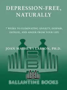 Depression-Free, Naturally: 7 Weeks to Eliminating Anxiety, Despair, Fatigue, and Anger from Your Life