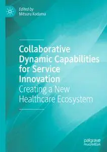 Collaborative Dynamic Capabilities for Service Innovation: Creating a New Healthcare Ecosystem (Repost)