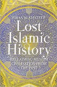 Lost Islamic History: Reclaiming Muslim Civilisation from the Past