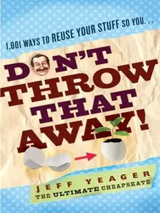 Don't Throw That Away!: 1,001 Ways to Reuse Your Stuff So You...