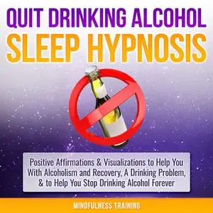 «Quit Drinking Alcohol Sleep Hypnosis: Positive Affirmations & Visualizations to Help You With Alcoholism and Recovery,