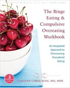 Binge Eating and Compulsive Overeating Workbook: An Integrated Approach to Overcoming Disordered Eating