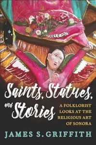 Saints, Statues, and Stories: A Folklorist Looks at the Religious Art of Sonora (Southwest Center Series)