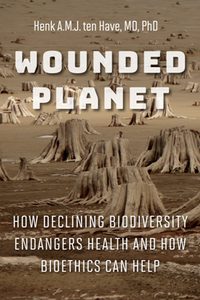 Wounded Planet How Declining Biodiversity Endangers Health and How Bioethics Can Help