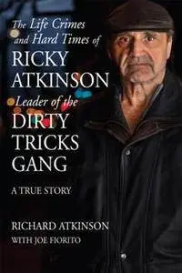 The Life Crimes and Hard Times of Ricky Atkinson, Leader of the Dirty Tricks Gang : A True Story