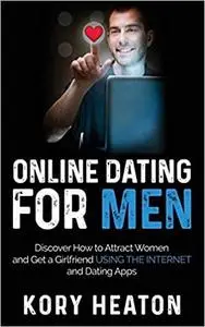 Online Dating for Men: Discover How to Attract Women and Get a Girlfriend Using the Internet and Dating Apps