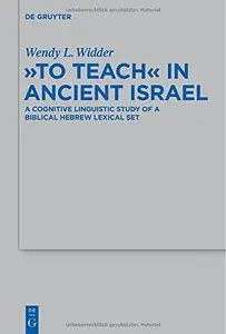 To Teach in Ancient Israel: A Cognitive Linguistic Study of a Biblical Hebrew Lexical Set by Wendy L. Widde