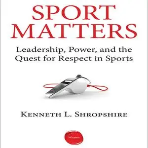 «Sport Matters: Leadership, Power, and the Quest for Respect in Sports» by Kenneth L. Shropshire