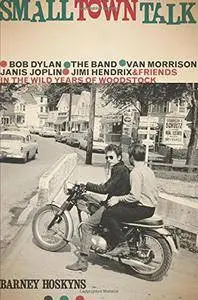 Small Town Talk: Bob Dylan, The Band, Van Morrison, Janis Joplin, Jimi Hendrix and Friends in the Wild Years (repost)