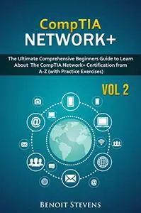 Comptia Network +: The Ultimate Comprehensive Beginners Guide To Learn About The Comptia Network+ Certification From A-Z Vol.2