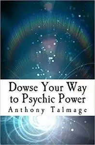 Dowse Your Way to Psychic Power: The Ultimate Short-cut to Other Dimensions [Repost]