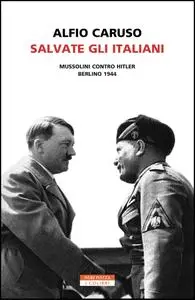 Alfio Caruso - Salvate gli italiani. Mussolini contro Hitler. Berlino 1944