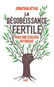 Jonathan Attias, "La désobéissance fertile: Pour une écologie offensive"