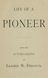 «Life of a Pioneer» by James S. Brown