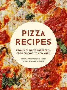 Pizza Recipes: From Sicilian to Margherita from Chicago to New York