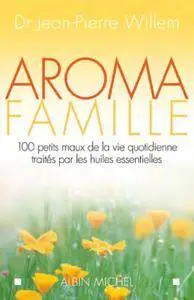 Jean-Pierre Willem, "Aroma famille : 100 petits maux de la vie quotidienne traités par les huiles essentielles"