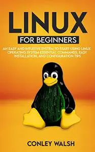 Linux for beginners: An Easy And Intuitive Systems To Start Using Linux Operating System Essential Commands