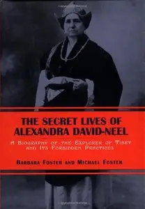 The Secret Lives of Alexandra David-Neel: A Biography of the Explorer of Tibet and Its Forbidden Practices