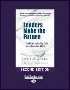 Leaders Make the Future: Ten New Leadership Skills for an Uncertain World (Second edition, Revised and Expanded)